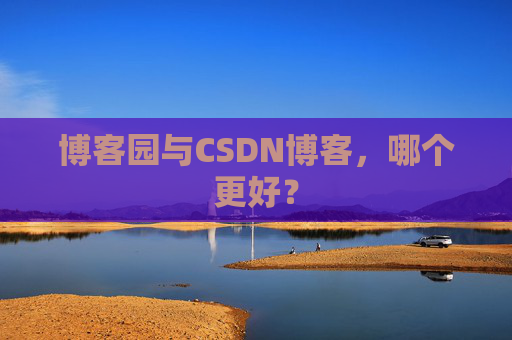 博客园与CSDN博客，哪个更好？
