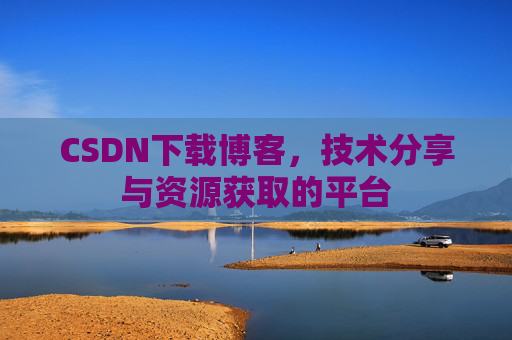 CSDN下载博客，技术分享与资源获取的平台